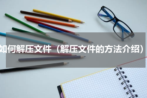 如何解压文件（解压文件的方法介绍）
