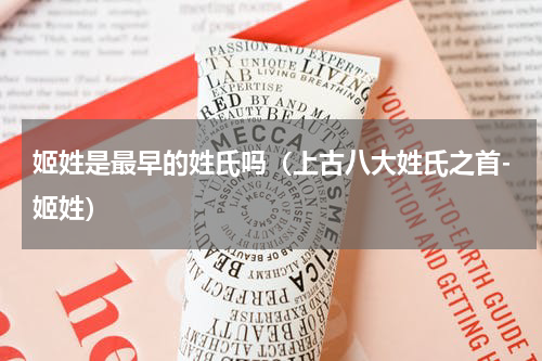 姬姓是最早的姓氏吗（上古八大姓氏之首-姬姓）