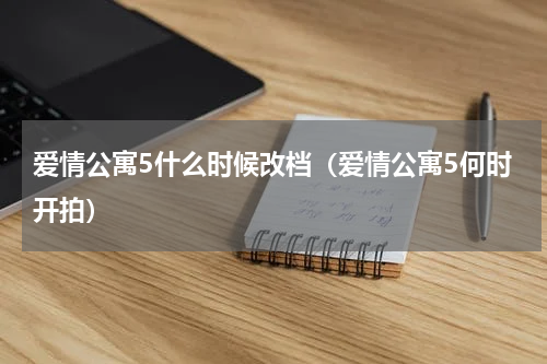 爱情公寓5什么时候改档（爱情公寓5何时开拍）