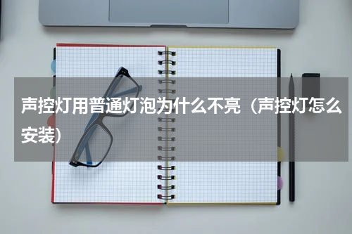 声控灯用普通灯泡为什么不亮（声控灯怎么安装）