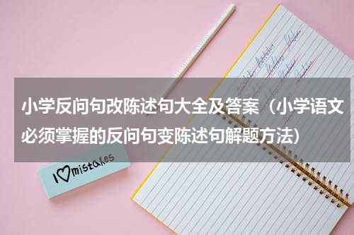 小学反问句改陈述句大全及答案（小学语文必须掌握的反问句变陈述句解题方法）