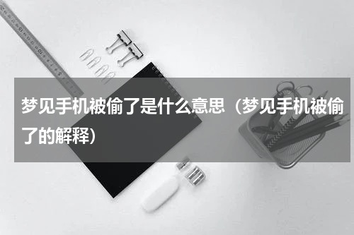 梦见手机被偷了是什么意思（梦见手机被偷了的解释）