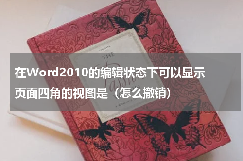 在Word2010的编辑状态下可以显示页面四角的视图是（怎么撤销）