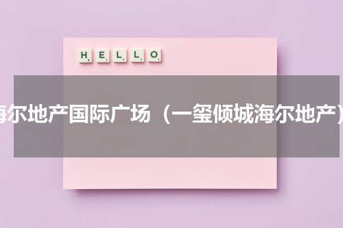海尔地产国际广场（一玺倾城海尔地产）