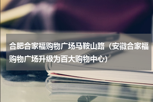合肥合家福购物广场马鞍山路（安徽合家福购物广场升级为百大购物中心）