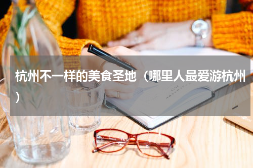 杭州不一样的美食圣地（哪里人最爱游杭州）