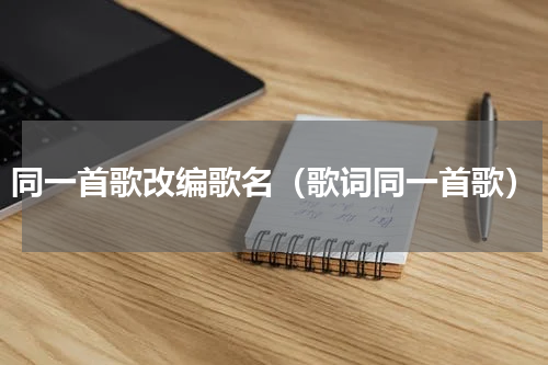 同一首歌改编歌名（歌词同一首歌）