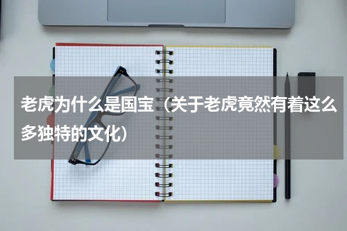 老虎为什么是国宝（关于老虎竟然有着这么多独特的文化）