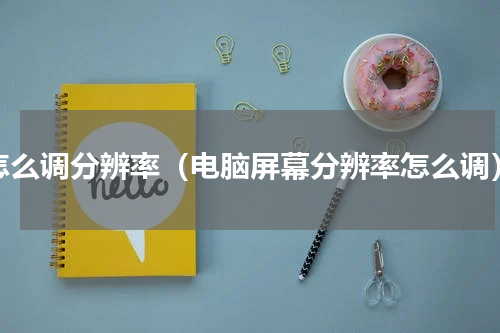 怎么调分辨率（电脑屏幕分辨率怎么调）
