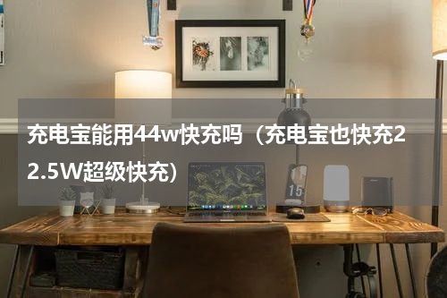 充电宝能用44w快充吗（充电宝也快充22.5W超级快充）
