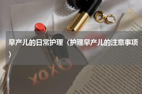 早产儿的日常护理（护理早产儿的注意事项）