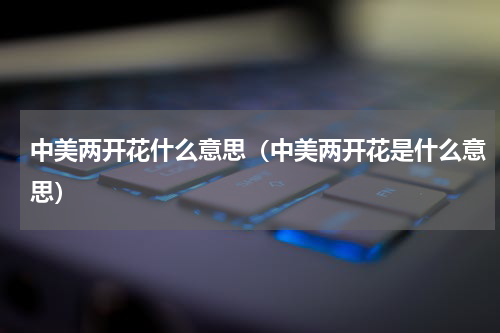 中美两开花什么意思（中美两开花是什么意思）