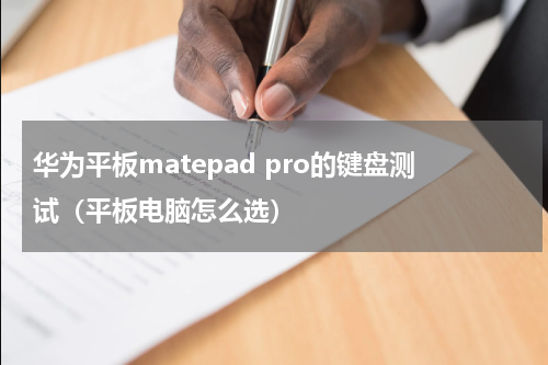 华为平板matepad pro的键盘测试（平板电脑怎么选）