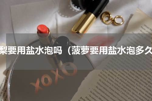 凤梨要用盐水泡吗（菠萝要用盐水泡多久）