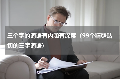 三个字的词语有内涵有深度（99个精辟贴切的三字词语）
