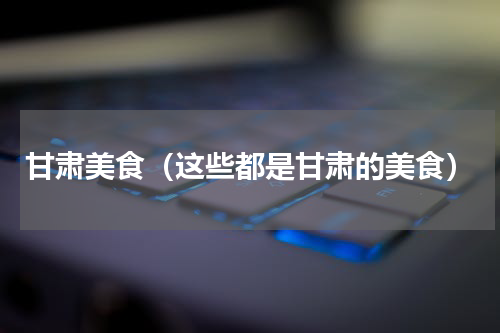 甘肃美食（这些都是甘肃的美食）