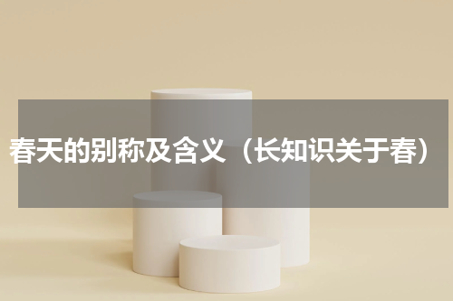 春天的别称及含义（长知识关于春）