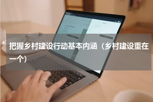 把握乡村建设行动基本内涵（乡村建设重在一个）