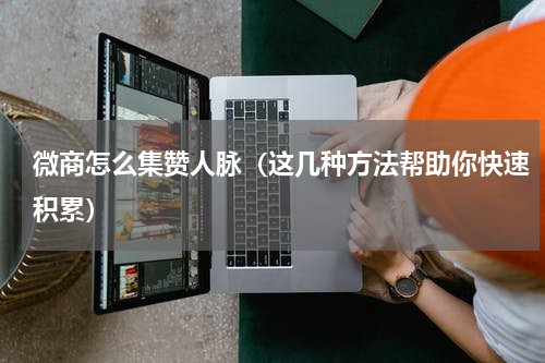 微商怎么集赞人脉（这几种方法帮助你快速积累）