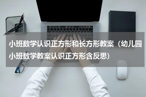小班数学认识正方形和长方形教案（幼儿园小班数学教案认识正方形含反思）
