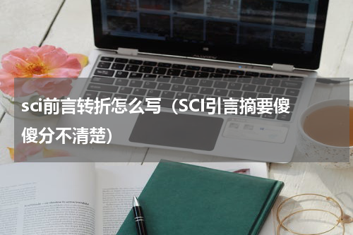 sci前言转折怎么写（SCI引言摘要傻傻分不清楚）