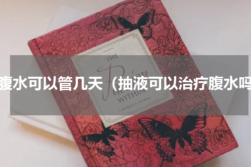 抽腹水可以管几天（抽液可以治疗腹水吗）
