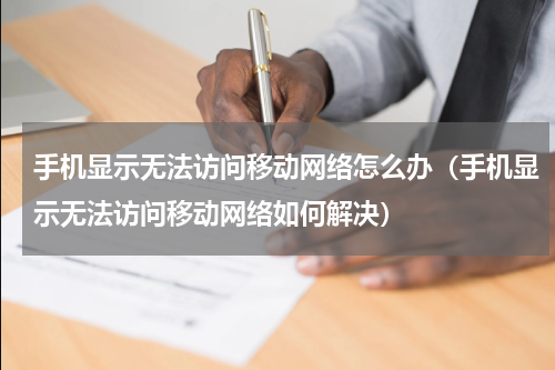 手机显示无法访问移动网络怎么办（手机显示无法访问移动网络如何解决）