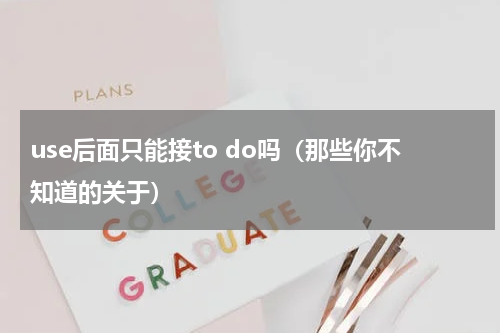 use后面只能接to do吗（那些你不知道的关于）