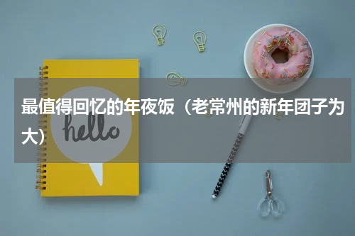 最值得回忆的年夜饭（老常州的新年团子为大）