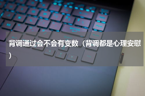背调通过会不会有变数（背调都是心理安慰）