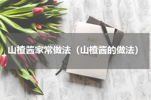 山楂酱家常做法（山楂酱的做法）