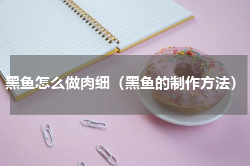 黑鱼怎么做肉细（黑鱼的制作方法）