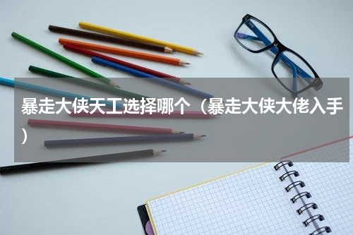 暴走大侠天工选择哪个（暴走大侠大佬入手）