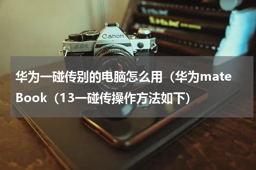 华为一碰传别的电脑怎么用（华为mateBook（13一碰传操作方法如下）