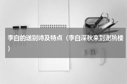 李白的送别诗及特点（李白深秋来到谢脁楼）