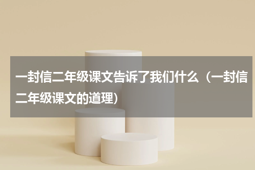 一封信二年级课文告诉了我们什么（一封信二年级课文的道理）