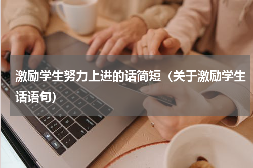 激励学生努力上进的话简短（关于激励学生话语句）