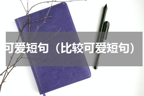 可爱短句（比较可爱短句）