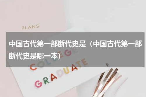 中国古代第一部断代史是（中国古代第一部断代史是哪一本）