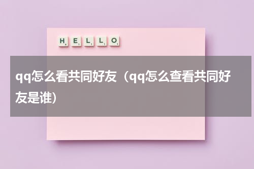 qq怎么看共同好友（qq怎么查看共同好友是谁）