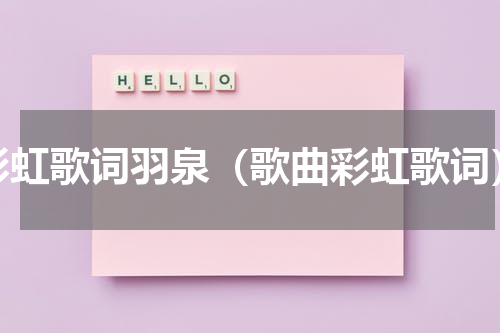 彩虹歌词羽泉（歌曲彩虹歌词）