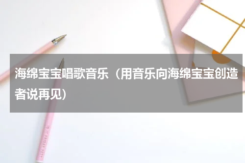 海绵宝宝唱歌音乐（用音乐向海绵宝宝创造者说再见）