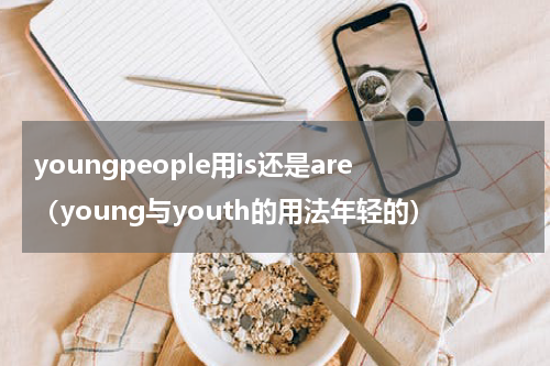 youngpeople用is还是are（young与youth的用法年轻的）