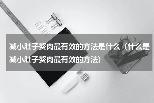 减小肚子赘肉最有效的方法是什么（什么是减小肚子赘肉最有效的方法）