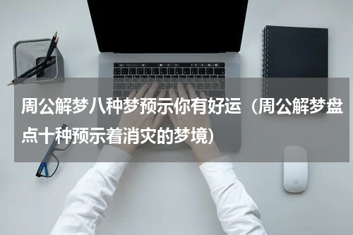 周公解梦八种梦预示你有好运（周公解梦盘点十种预示着消灾的梦境）