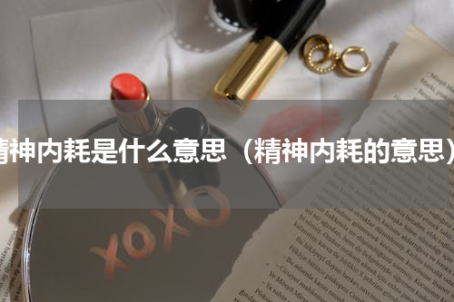 精神内耗是什么意思（精神内耗的意思）