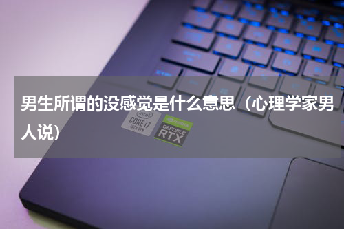 男生所谓的没感觉是什么意思（心理学家男人说）