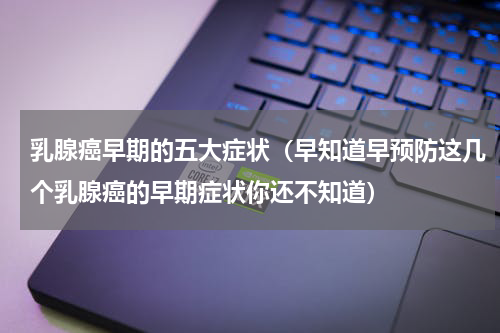 乳腺癌早期的五大症状（早知道早预防这几个乳腺癌的早期症状你还不知道）