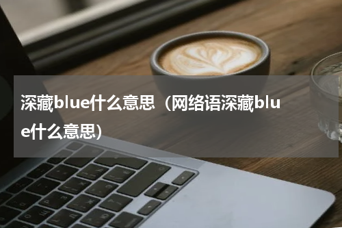 深藏blue什么意思（网络语深藏blue什么意思）