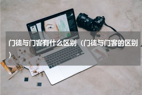 门徒与门客有什么区别（门徒与门客的区别）